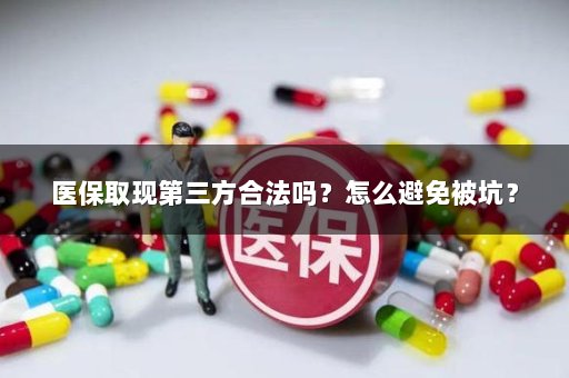 医保取现第三方合法吗？怎么避免被坑？