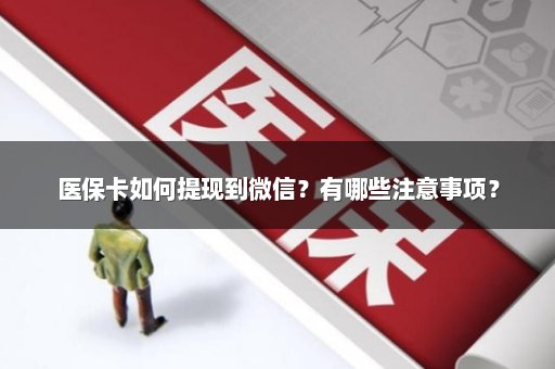 医保卡如何提现到微信？有哪些注意事项？